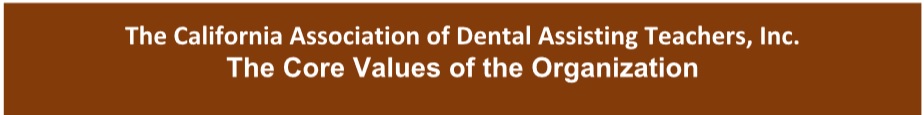 The CA Association of Dental Assisting Teachers, INC. The Core Values of the Org